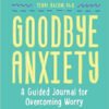 Goodbye Anxiety: A Guided Journal for Overcoming Worry